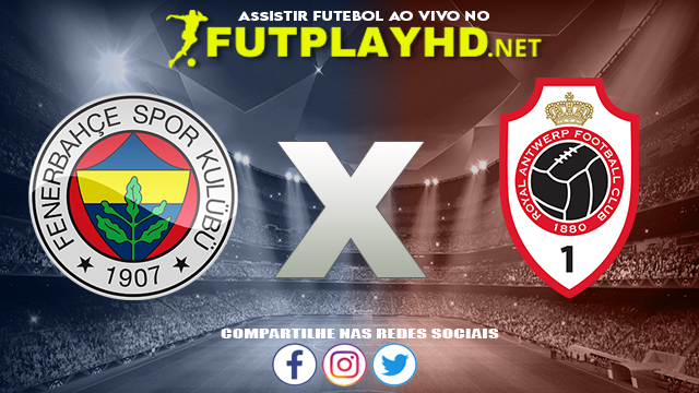 Assistir Fenerbahçe X Antwerp AO VIVO Online 21/10/2021