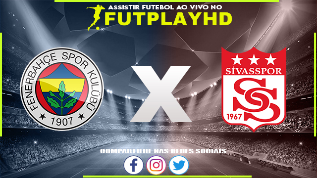 Assistir Fenerbahce x Sivasspor AO VIVO Online 07/11/2022 Grátis